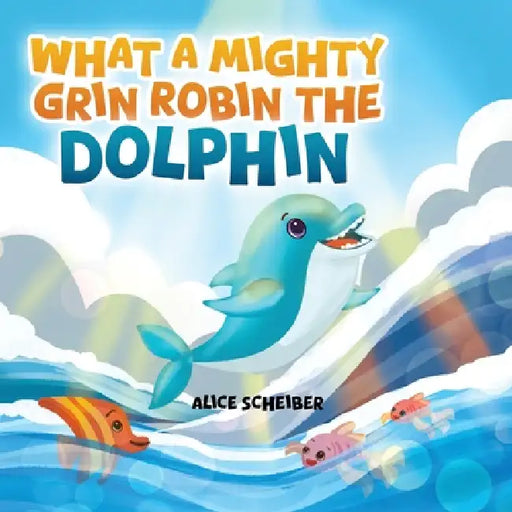 What a Mighty Grin, Robin the Dolphin by Alice Scheiber