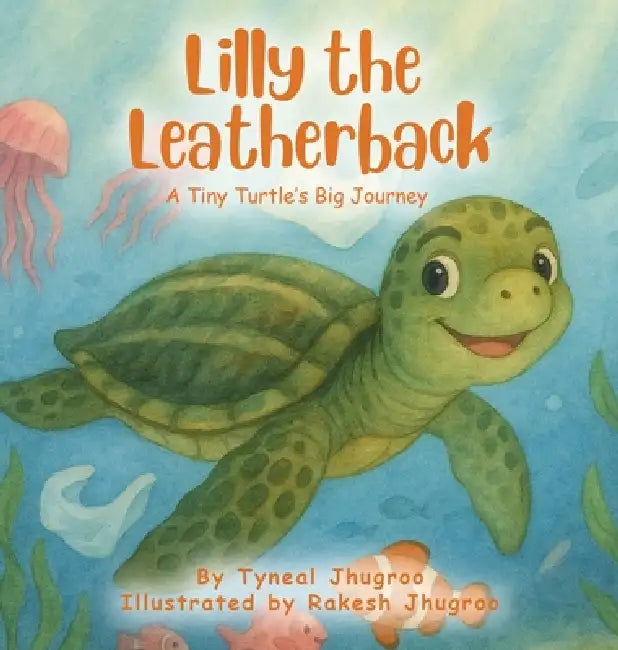 Lilly The Leatherback: A Tiny Turtle's Big Journey by Tyneal Jhugroo, Rakesh Jhugroo