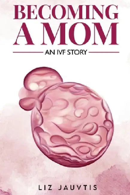 Becoming a Mom: An IVF Story by Liz Jauvtis