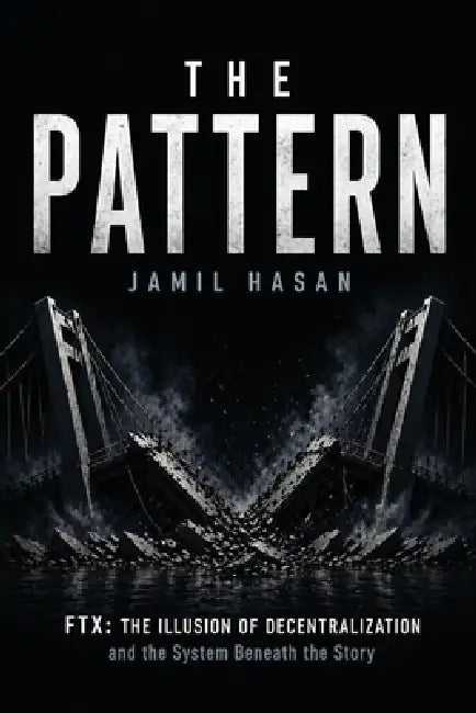 The Pattern: FTX: The Illusion of Decentralization and the System Beneath the Story by Jamil Hasan