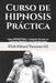 Curso de HIPNOSIS Práctica: Como HIPNOTIZAR, a Cualquier Persona, en Cualquier Momento y en Cualquier Lugar by Murillo Velazco, Mariam Charytin
