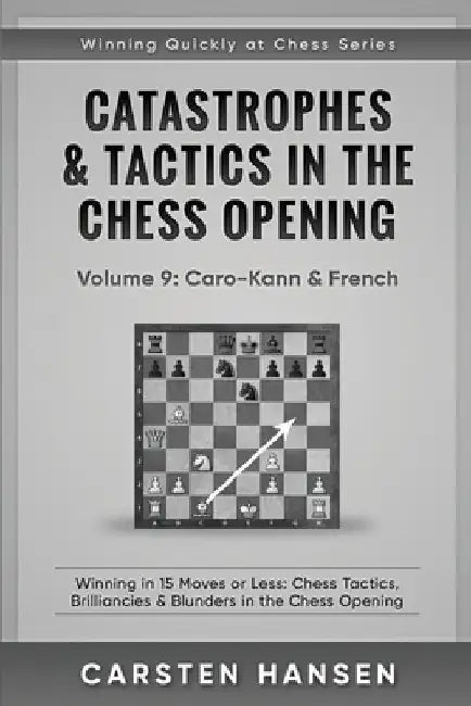 Catastrophes & Tactics in the Chess Opening - Volume 9: Caro-Kann & French: Winning in 15 Moves or Less: Chess Tactics, Brilliancies & Blunders in the by Carsten Hansen