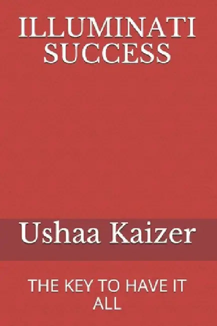 Illuminati Success: The Key to Have It All by The Illuminati