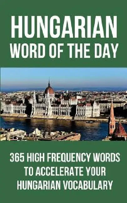 Hungarian Word of the Day: 365 High Frequency Words to Accelerate Your Hungarian Vocabulary by Word of the Day