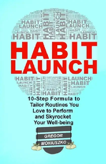 Habit Launch: 10-Step Formula to Tailor Routines You Love to Perform and Skyrocket Your Well-being by Moniuszko, Gregor