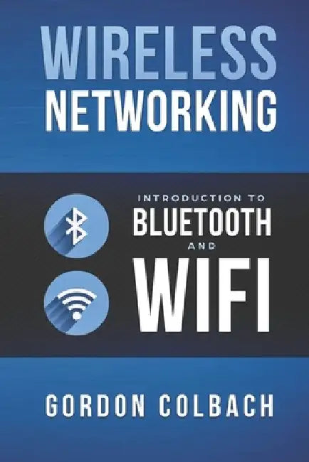 Wireless Networking: Introduction to Bluetooth and WiFi by Gordon Colbach