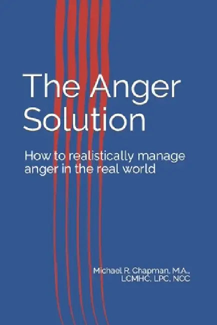 The Anger Solution: How to realistically manage Anger in the real world by Michael R. Chapman