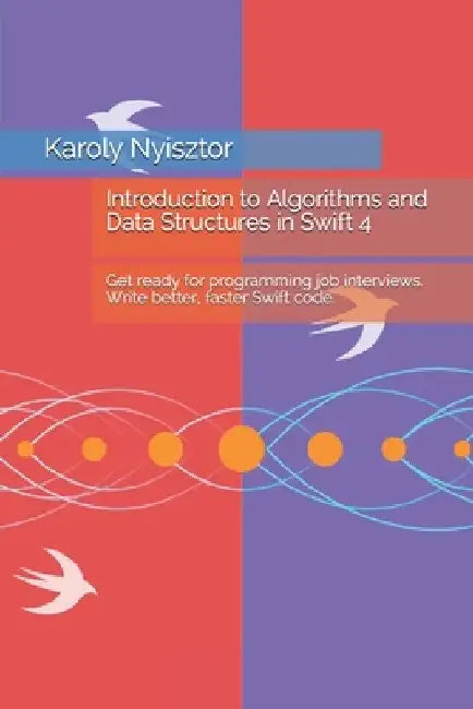 Introduction to Algorithms and Data Structures in Swift 4: Get ready for programming job interviews. Write better, faster Swift code. by Monika Nyisztor