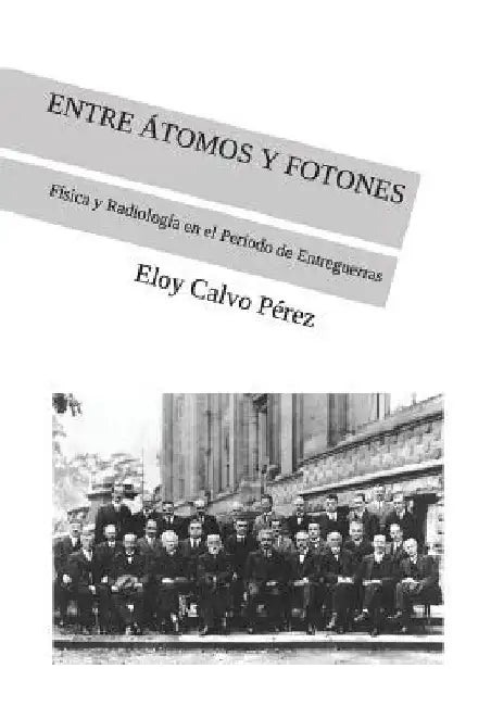 Entre Átomos Y Fotones: Física y Radiología en el Periodo de Entreguerras by Calvo Pérez, Eloy