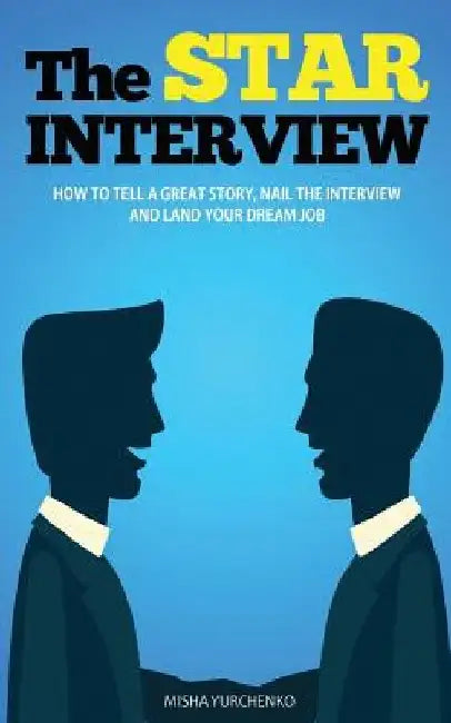 The STAR Interview: How to Tell a Great Story, Nail the Interview and Land your Dream Job by Misha Yurchenko