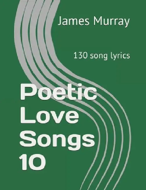 Poetic Love Songs 10: 130 song lyrics by James Murray