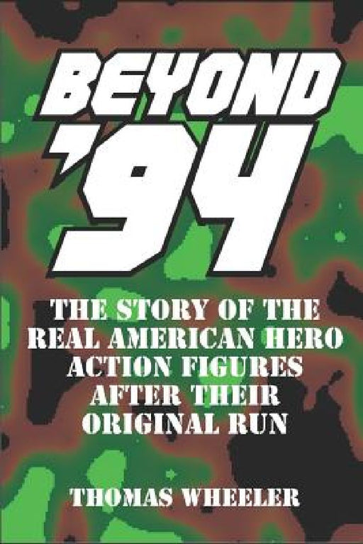 Beyond '94: The Story of the Real American Hero Action Figures After Their Original Run by Thomas Wheeler