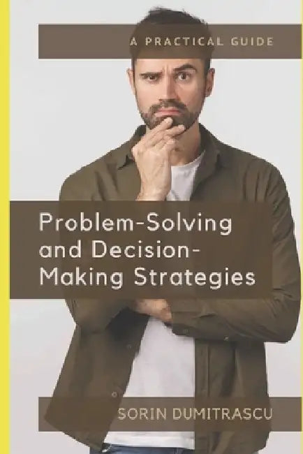 Problem-Solving and Decision-Making Strategies: A Practical Guide by Sorin Dumitrascu