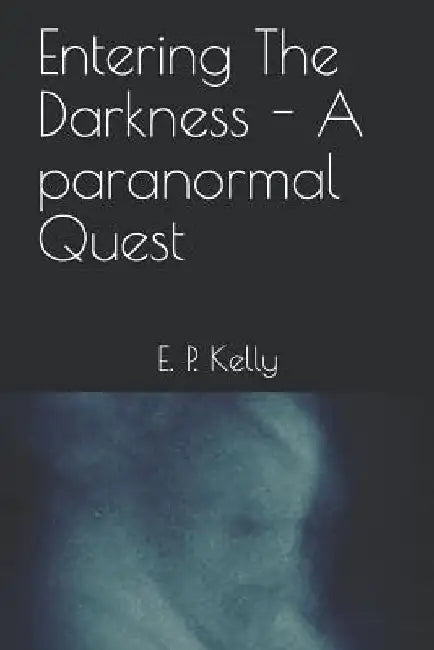 Entering the Darkness - A Paranormal Quest by E. P. Kelly