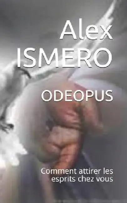 Odeopus: Comment Attirer Les Esprits Chez Vous by Ismero, Alex