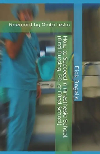 How to Succeed in Anesthesia School (And Nursing, PA, or Med School) by Nick Angelis