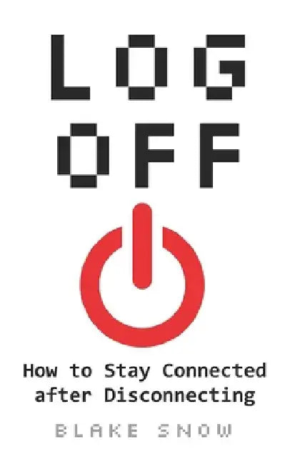 Log Off: How to Stay Connected after Disconnecting by Blake Snow