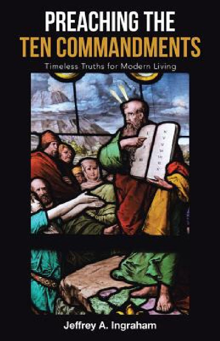 Preaching the Ten Commandments: Timeless Truths for Modern Living by Jeffrey a. Ingraham