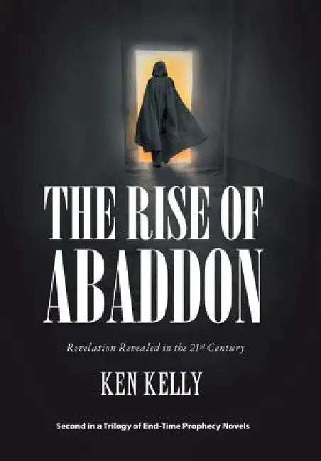 The Rise of Abaddon: Revelation Revealed in the 21St Century by Ken Kelly