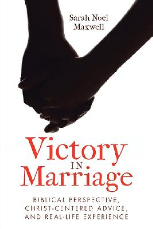 Victory in Marriage: Biblical Perspective, Christ-Centered Advice, and Real-Life Experience by Sarah Noel Maxwell