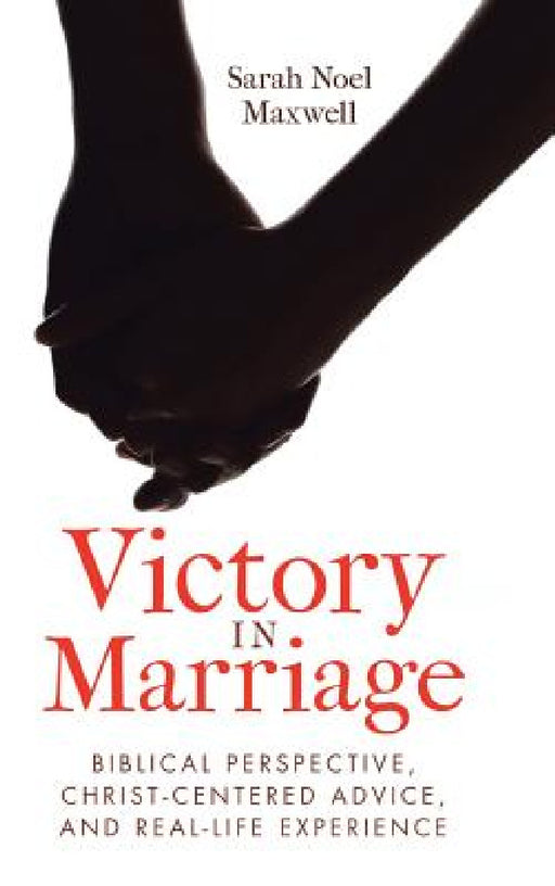 Victory in Marriage: Biblical Perspective, Christ-Centered Advice, and Real-Life Experience by Sarah Noel Maxwell