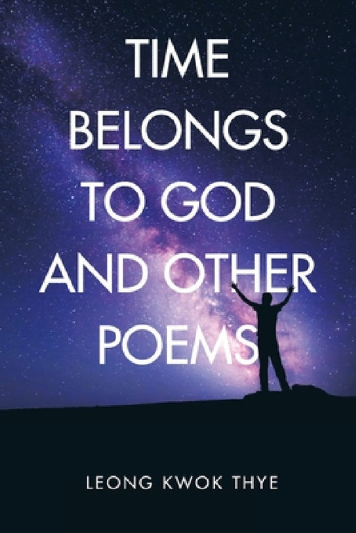 Time Belongs to God and Other Poems by Leong Kwok Thye