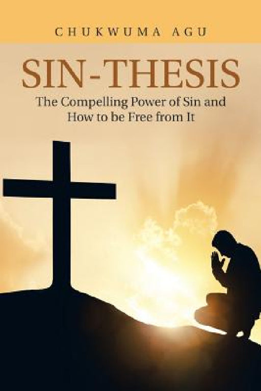 Sin-Thesis: The Compelling Power of Sin and How to Be Free from It by Chukwuma Agu