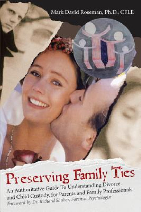 Preserving Family Ties: An Authoritative Guide to Understanding Divorce and Child Custody, for Parents and Family Professionals by Mark David Roseman Cfle