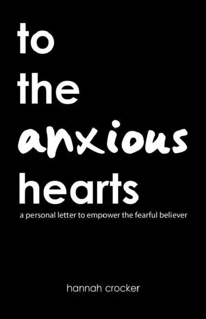 To the Anxious Hearts: A Personal Letter to Empower the Fearful Believer by Hannah Crocker