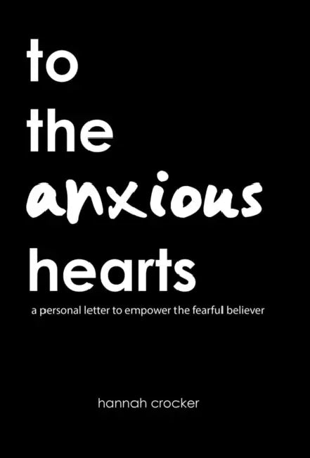 To the Anxious Hearts: A Personal Letter to Empower the Fearful Believer by Hannah Crocker