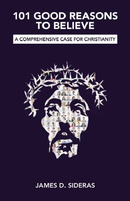 101 Good Reasons to Believe: A Comprehensive Case for Christianity by James D. Sideras