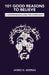 101 Good Reasons to Believe: A Comprehensive Case for Christianity by James D. Sideras