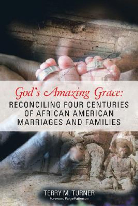 God's Amazing Grace: Reconciling Four Centuries of African American Marriages and Families by Terry M. Turner, Paige Patterson