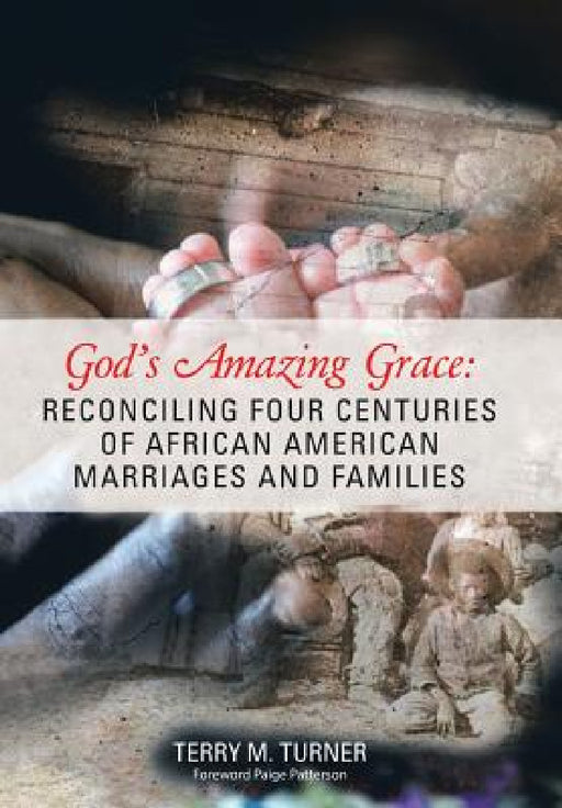God's Amazing Grace: Reconciling Four Centuries of African American Marriages and Families by Terry M. Turner, Paige Patterson