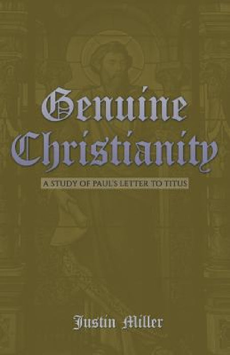 Genuine Christianity: A Study of Paul's Letter to Titus by Justin Miller