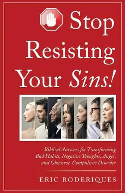 Stop Resisting Your Sins!: Biblical Answers for Transforming Bad Habits, Negative Thoughts, Anger, and Obsessive-Compulsive Disorder by Eric Roderiques