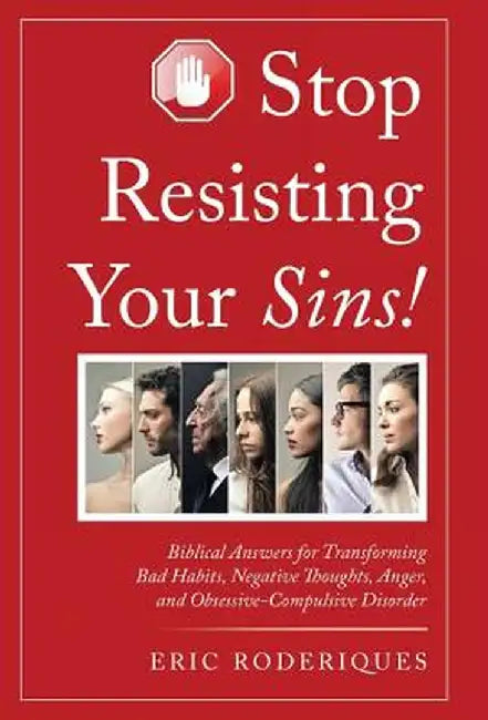 Stop Resisting Your Sins!: Biblical Answers for Transforming Bad Habits, Negative Thoughts, Anger, and Obsessive-Compulsive Disorder by Eric Roderiques