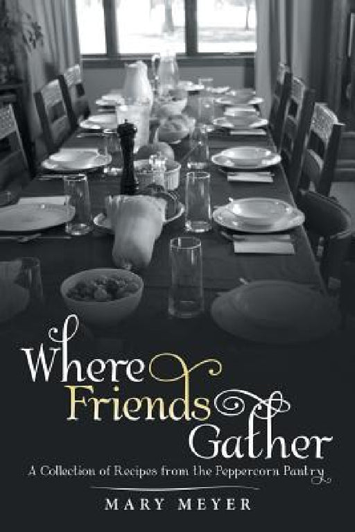 Where Friends Gather: A Collection of Recipes from the Peppercorn Pantry by Mary Meyer