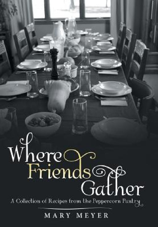 Where Friends Gather: A Collection of Recipes from the Peppercorn Pantry by Mary Meyer