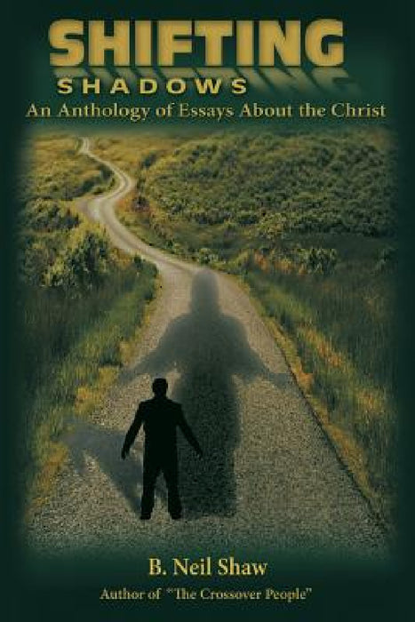 Shifting Shadows: An Anthology of Essays About the Christ by B. Neil Shaw