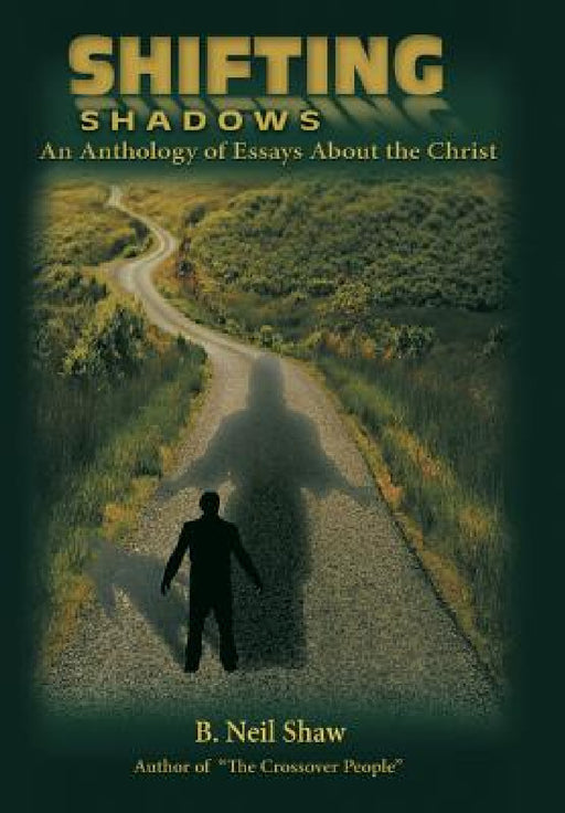 Shifting Shadows: An Anthology of Essays About the Christ by B. Neil Shaw
