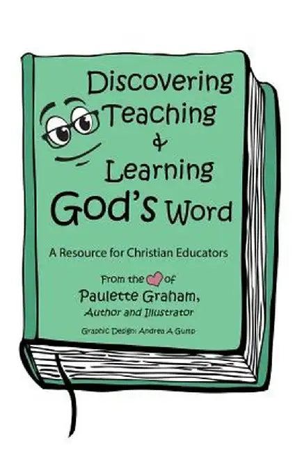 Discovering Teaching & Learning God's Word: A Resource for Christian Educators by Paulette Graham