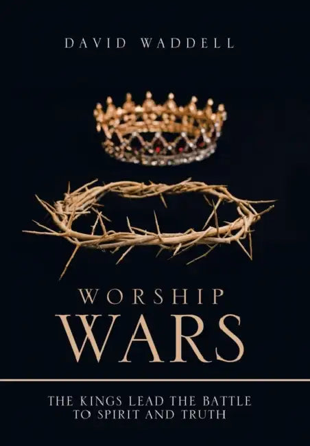 Worship Wars: The Kings Lead the Battle to Spirit and Truth by David Waddell