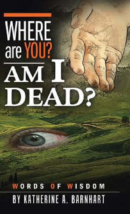 Where Are You? Am I Dead?: Words of Wisdom by Katherine a. Barnhart