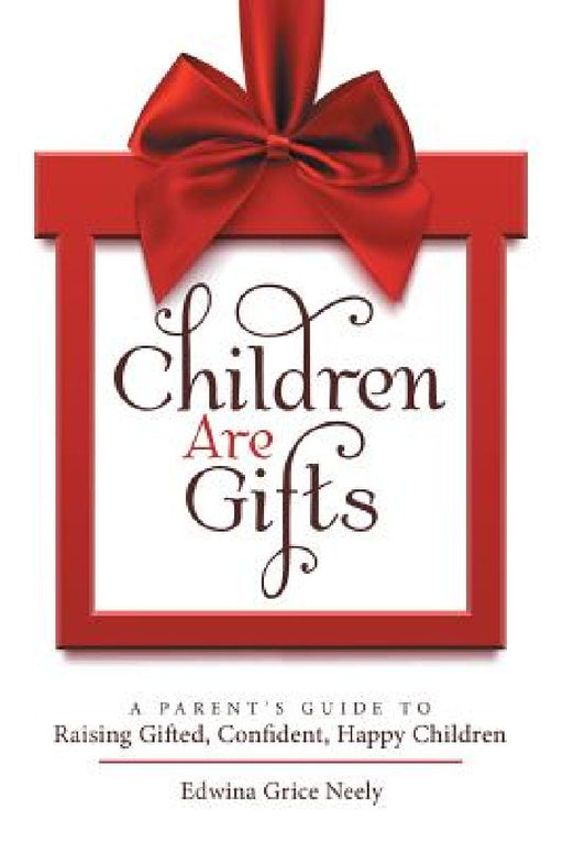 Children Are Gifts: A Parent'S Guide to Raising Gifted, Confident, Happy Children by Edwina Grice Neely
