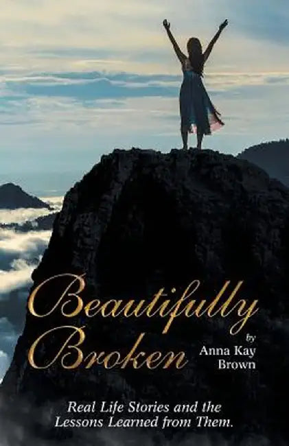Beautifully Broken: Real Life Stories and the Lessons Learned from Them. by Anna Kay Brown
