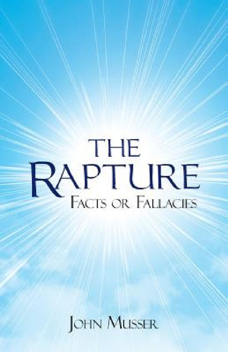 The Rapture: Facts or Fallacies by John Musser