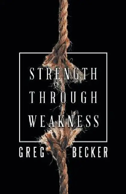 Strength Through Weakness by Greg Becker