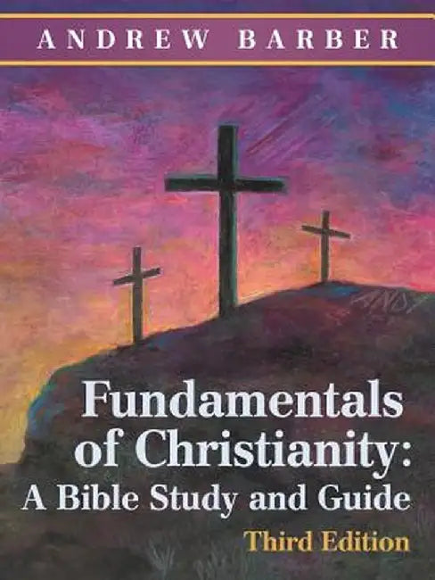 Fundamentals of Christianity: A Bible Study and Guide: Third Edition by Andrew Barber