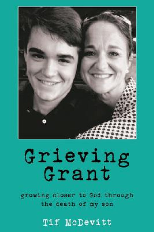 Grieving Grant: Growing Closer to God Through the Death of My Son by Tif McDevitt